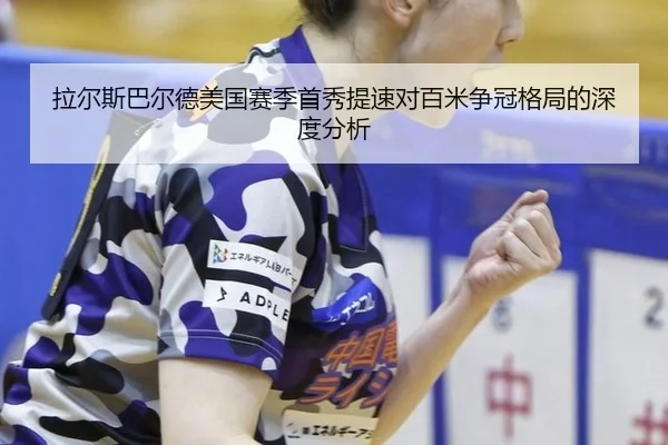 拉尔斯巴尔德美国赛季首秀提速对百米争冠格局的深度分析