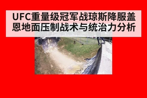 UFC重量级冠军战琼斯降服盖恩地面压制战术与统治力分析