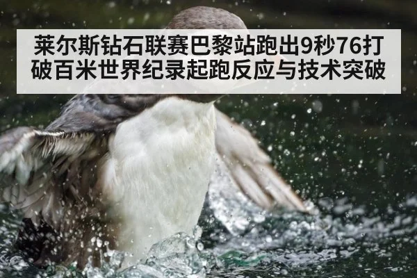 莱尔斯钻石联赛巴黎站跑出9秒76打破百米世界纪录起跑反应与技术突破