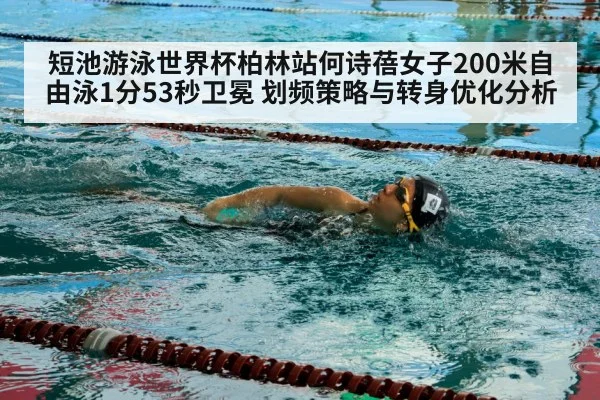短池游泳世界杯柏林站何诗蓓女子200米自由泳1分53秒卫冕 划频策略与转身优化分析