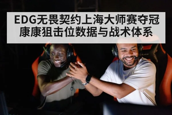EDG无畏契约上海大师赛夺冠 康康狙击位数据与战术体系
