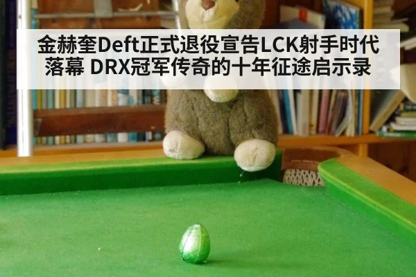 金赫奎Deft正式退役宣告LCK射手时代落幕 DRX冠军传奇的十年征途启示录