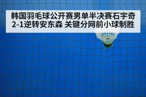 韩国羽毛球公开赛男单半决赛石宇奇2-1逆转安东森 关键分网前小球制胜