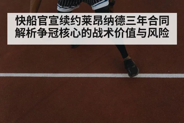 快船官宣续约莱昂纳德三年合同 解析争冠核心的战术价值与风险