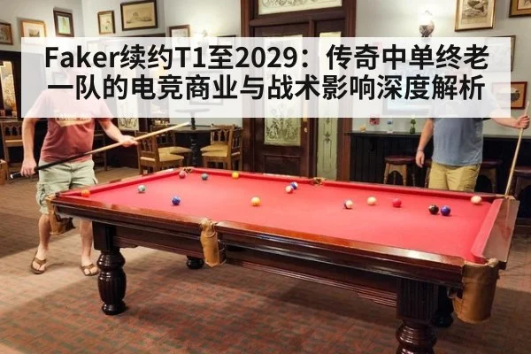 Faker续约T1至2029:传奇中单终老一队的电竞商业与战术影响深度解析
